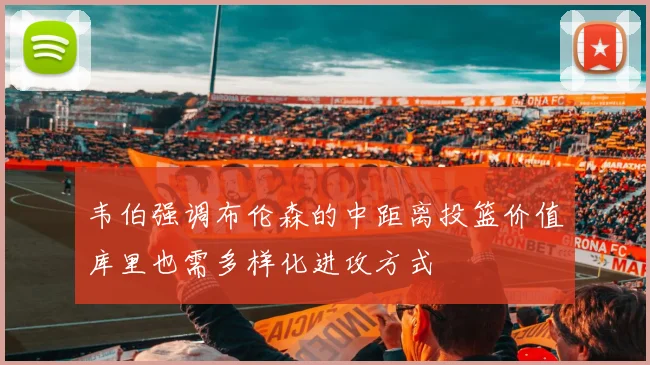 韦伯强调布伦森的中距离投篮价值库里也需多样化进攻方式