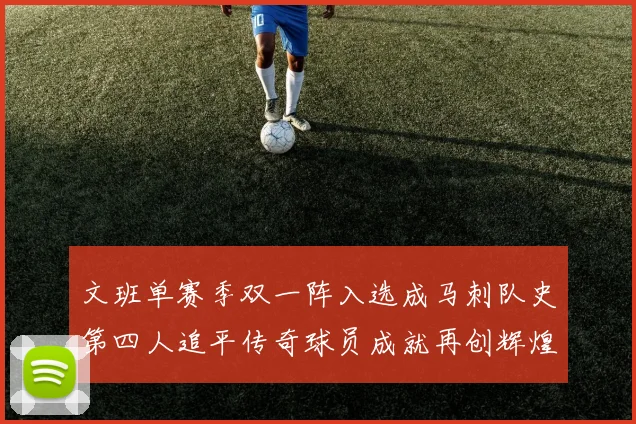文班单赛季双一阵入选成马刺队史第四人追平传奇球员成就再创辉煌