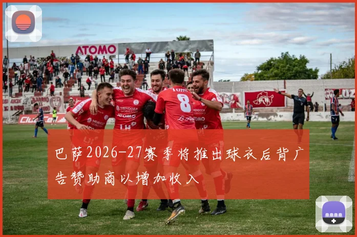 巴萨2026-27赛季将推出球衣后背广告赞助商以增加收入