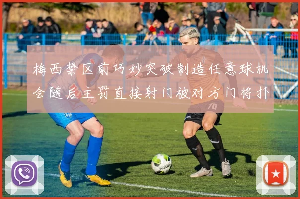 梅西禁区前巧妙突破制造任意球机会随后主罚直接射门被对方门将扑出