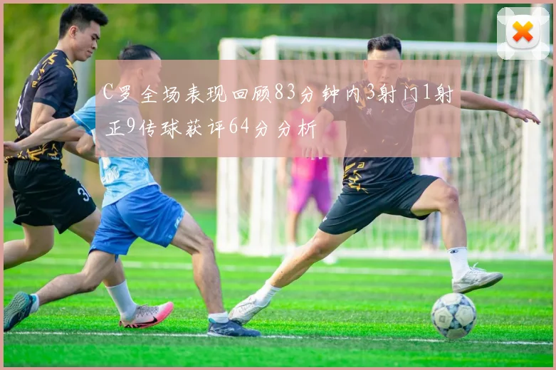 C罗全场表现回顾83分钟内3射门1射正9传球获评64分分析