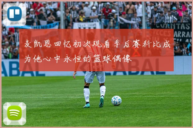 麦凯恩回忆初次观看季后赛科比成为他心中永恒的篮球偶像